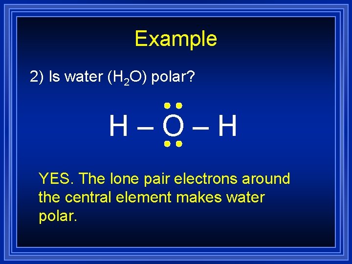 Example 2) Is water (H 2 O) polar? H–O–H YES. The lone pair electrons Example 2) Is water (H 2 O) polar? H–O–H YES. The lone pair electrons