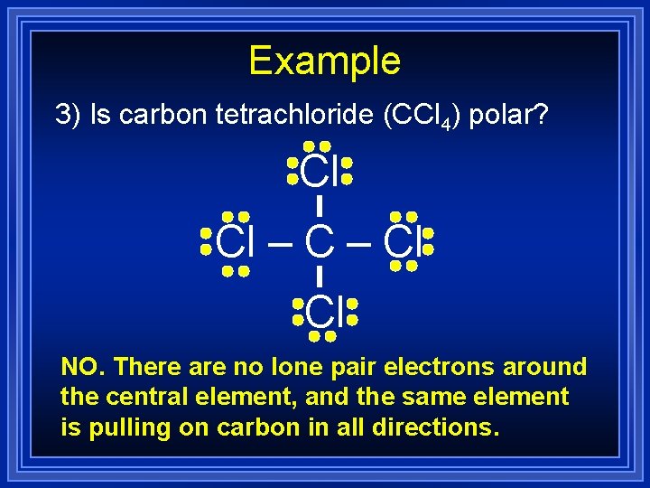Example 3) Is carbon tetrachloride (CCl 4) polar? Cl Cl – Cl Cl NO. Example 3) Is carbon tetrachloride (CCl 4) polar? Cl Cl – Cl Cl NO.