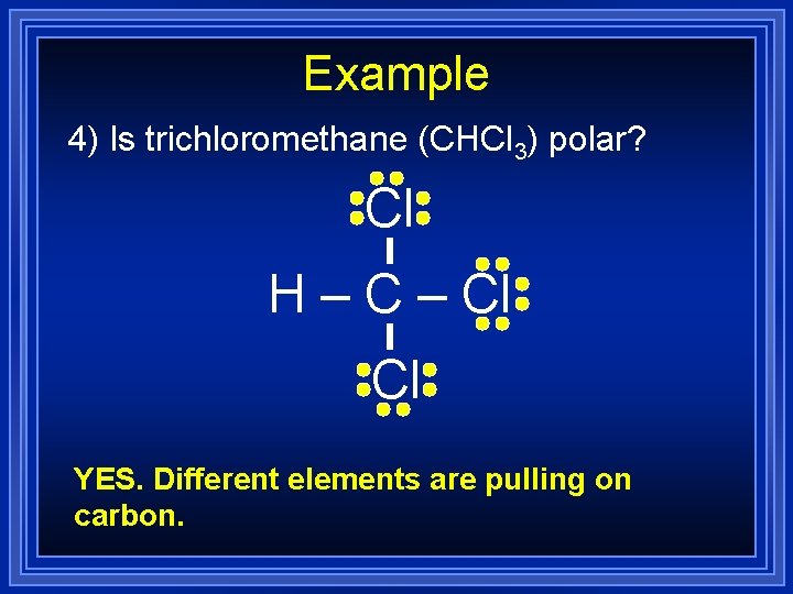 Example 4) Is trichloromethane (CHCl 3) polar? Cl H – Cl Cl YES. Different Example 4) Is trichloromethane (CHCl 3) polar? Cl H – Cl Cl YES. Different