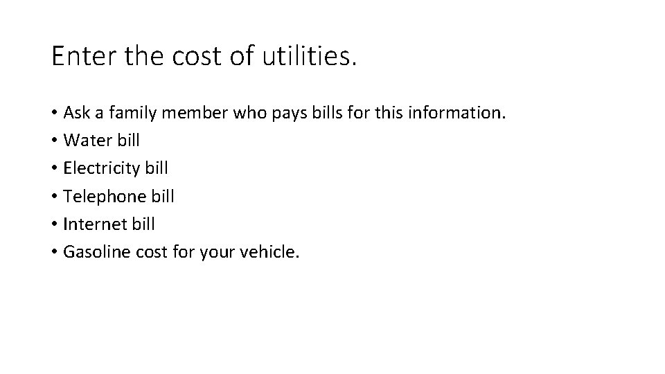 Enter the cost of utilities. • Ask a family member who pays bills for