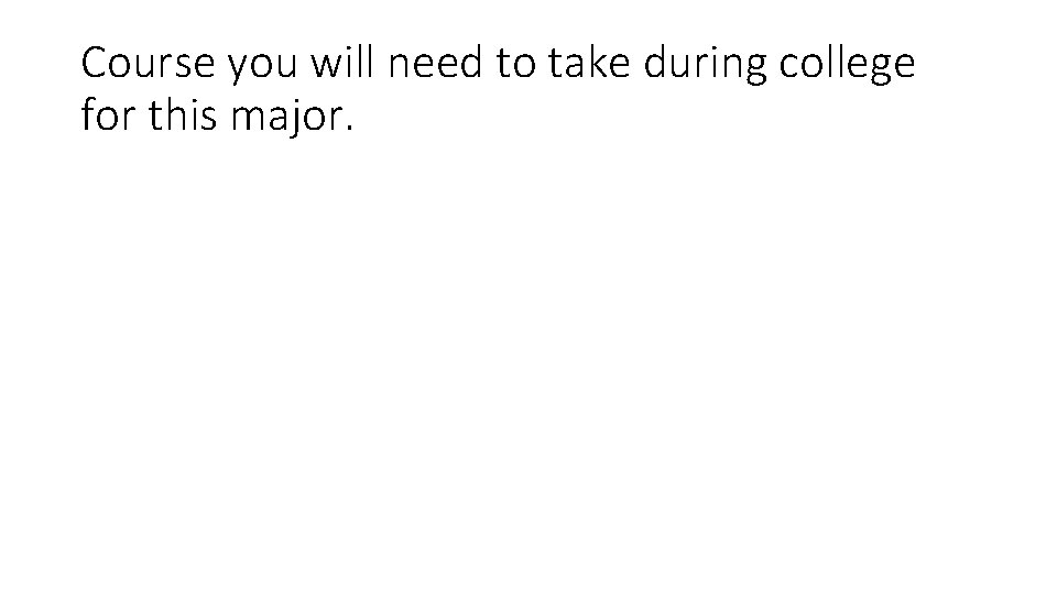 Course you will need to take during college for this major. 