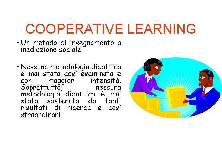 COOPERATIVE LEARNING • Un metodo di insegnamento a mediazione sociale • Nessuna metodologia didattica