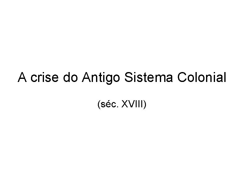 A crise do Antigo Sistema Colonial (séc. XVIII) 