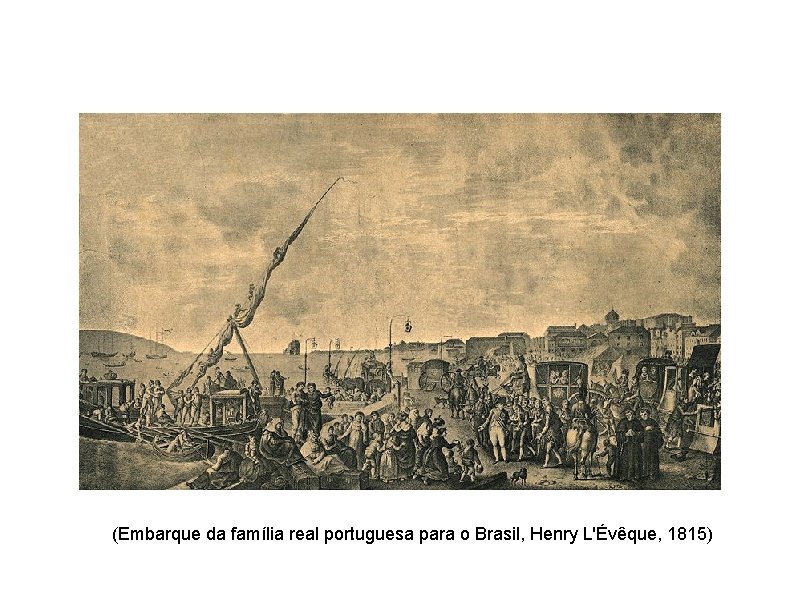 (Embarque da família real portuguesa para o Brasil, Henry L'Évêque, 1815) 