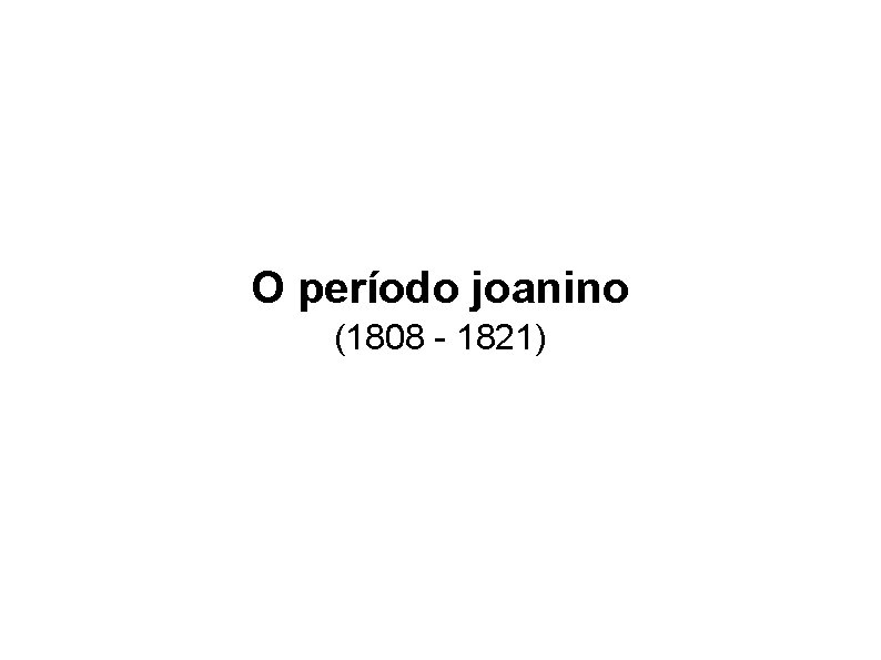 O período joanino (1808 - 1821) 