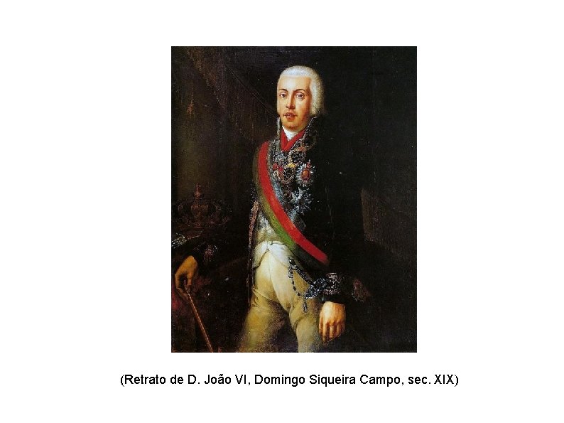 (Retrato de D. João VI, Domingo Siqueira Campo, sec. XIX) 