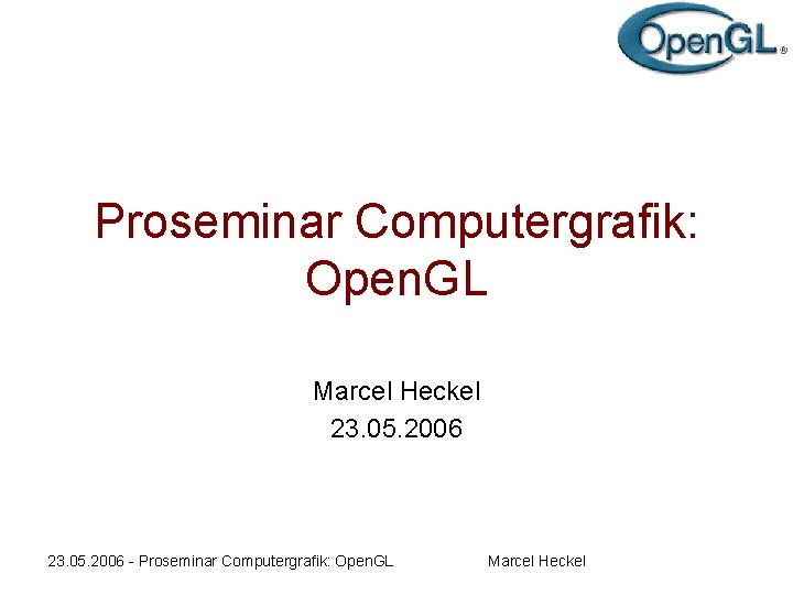 Proseminar Computergrafik: Open. GL Marcel Heckel 23. 05. 2006 - Proseminar Computergrafik: Open. GL