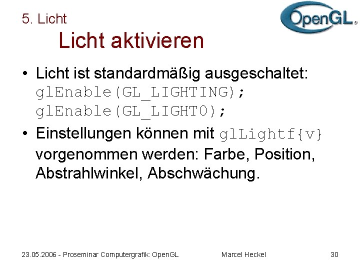 5. Licht aktivieren • Licht ist standardmäßig ausgeschaltet: gl. Enable(GL_LIGHTING); gl. Enable(GL_LIGHT 0); •