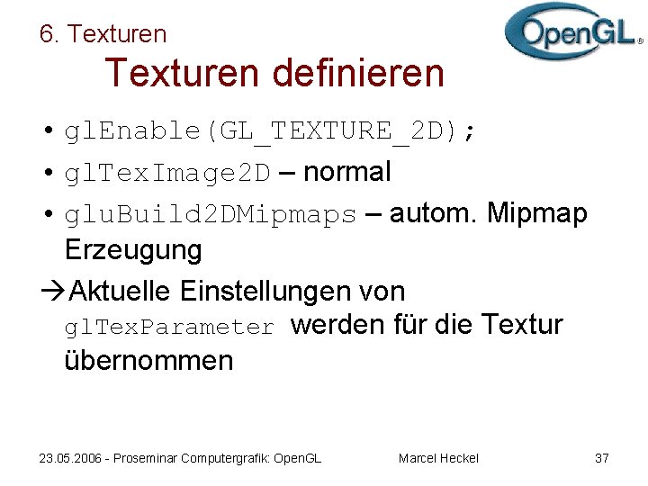 6. Texturen definieren • gl. Enable(GL_TEXTURE_2 D); • gl. Tex. Image 2 D –