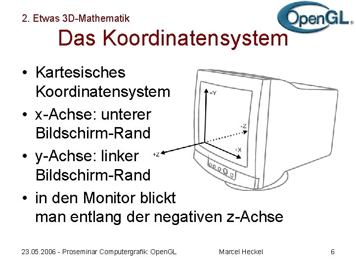 2. Etwas 3 D-Mathematik Das Koordinatensystem • Kartesisches Koordinatensystem • x-Achse: unterer Bildschirm-Rand •