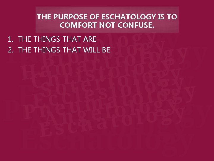 THE PURPOSE OF ESCHATOLOGY IS TO COMFORT NOT CONFUSE. 1. THE THINGS THAT ARE