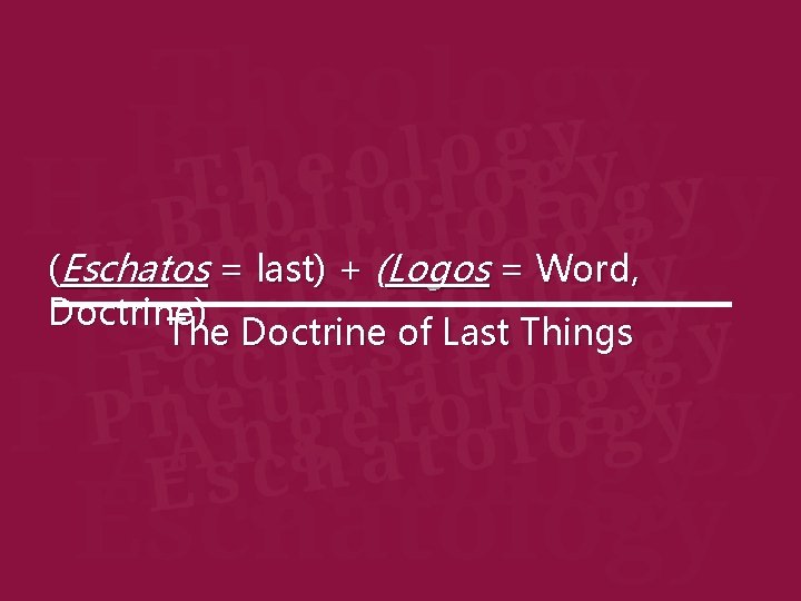 (Eschatos = last) + (Logos = Word, Doctrine) The Doctrine of Last Things 