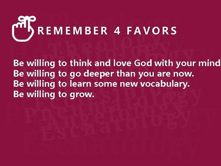 REMEMBER 4 FAVORS Be willing to think and love God with your mind Be