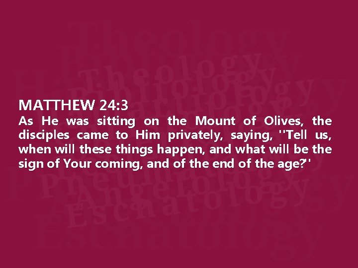 MATTHEW 24: 3 As He was sitting on the Mount of Olives, the disciples