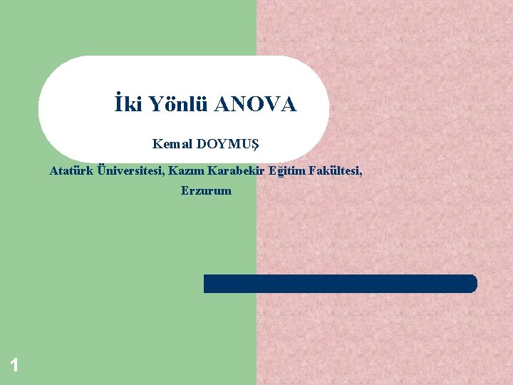 İki Yönlü ANOVA Kemal DOYMUŞ Atatürk Üniversitesi, Kazım Karabekir Eğitim Fakültesi, Erzurum 1 