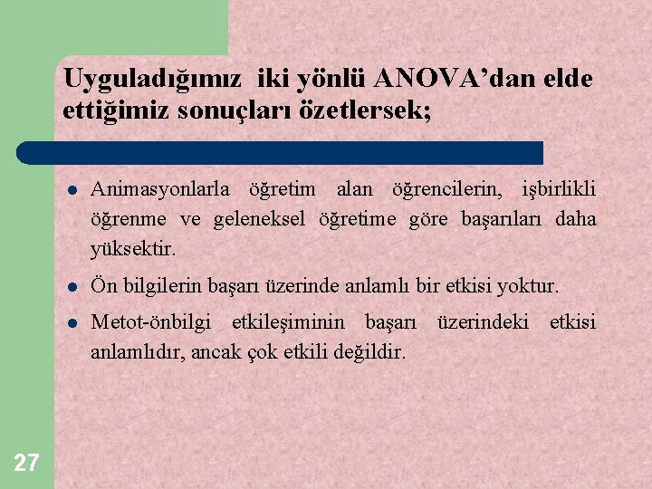 Uyguladığımız iki yönlü ANOVA’dan elde ettiğimiz sonuçları özetlersek; 27 l Animasyonlarla öğretim alan öğrencilerin,