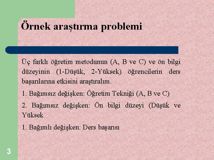 Örnek araştırma problemi Üç farklı öğretim metodunun (A, B ve C) ve ön bilgi