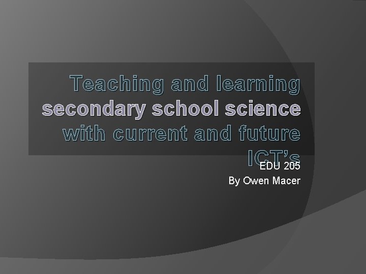 Teaching and learning secondary school science with current and future ICT’s EDU 205 By