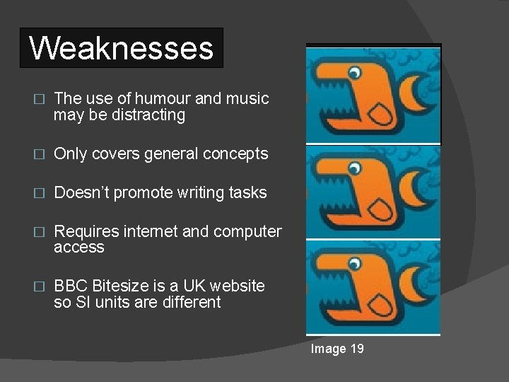 Weaknesses � The use of humour and music may be distracting � Only covers