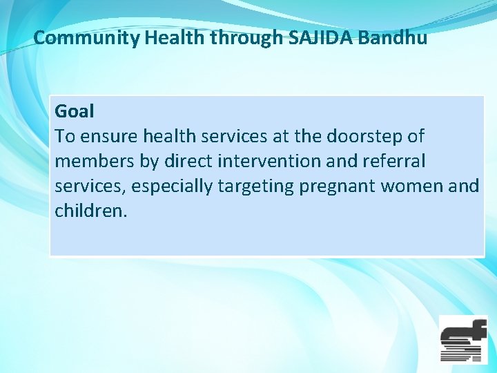 Community Health through SAJIDA Bandhu Goal To ensure health services at the doorstep of