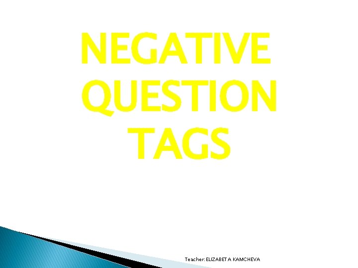 NEGATIVE QUESTION TAGS Teacher: ELIZABETA KAMCHEVA 