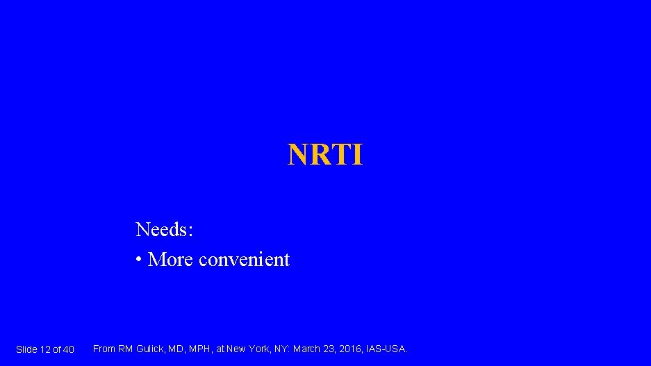 NRTI Needs: • More convenient Slide 12 of 40 From RM Gulick, MD, MPH,