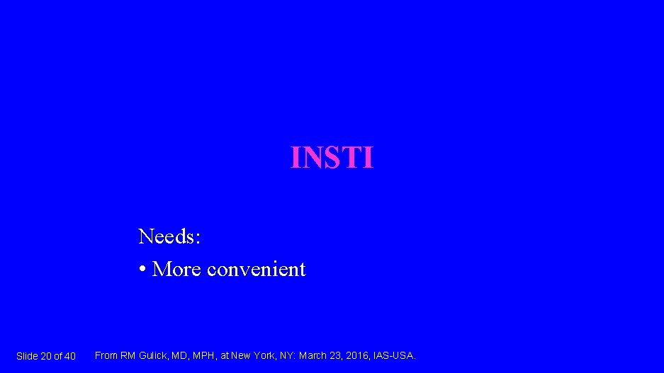 INSTI Needs: • More convenient Slide 20 of 40 From RM Gulick, MD, MPH,