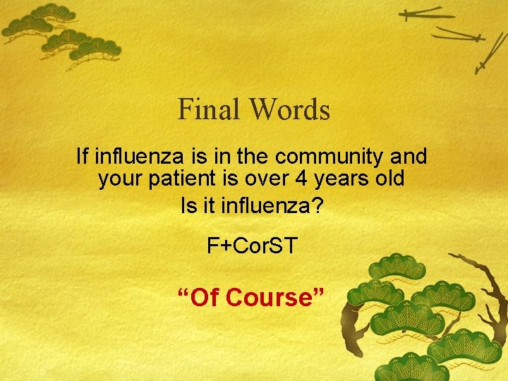 Final Words If influenza is in the community and your patient is over 4