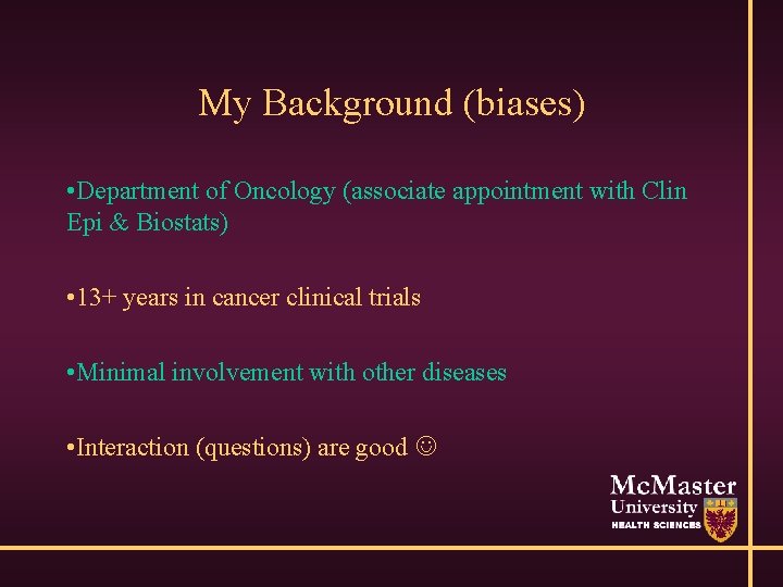 My Background (biases) • Department of Oncology (associate appointment with Clin Epi & Biostats)