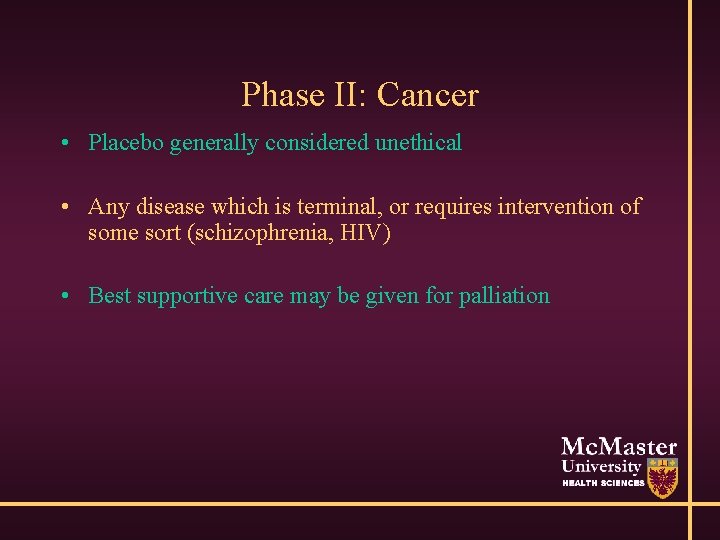 Phase II: Cancer • Placebo generally considered unethical • Any disease which is terminal,