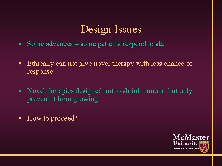 Design Issues • Some advances – some patients respond to std • Ethically can