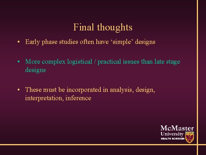 Final thoughts • Early phase studies often have ‘simple’ designs • More complex logistical