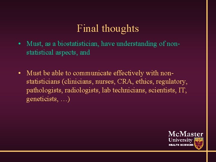 Final thoughts • Must, as a biostatistician, have understanding of nonstatistical aspects, and •