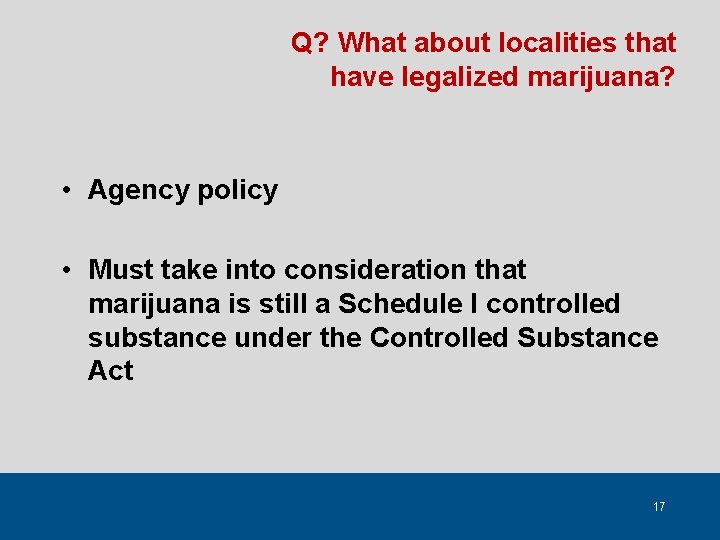 Q? What about localities that have legalized marijuana? • Agency policy • Must take