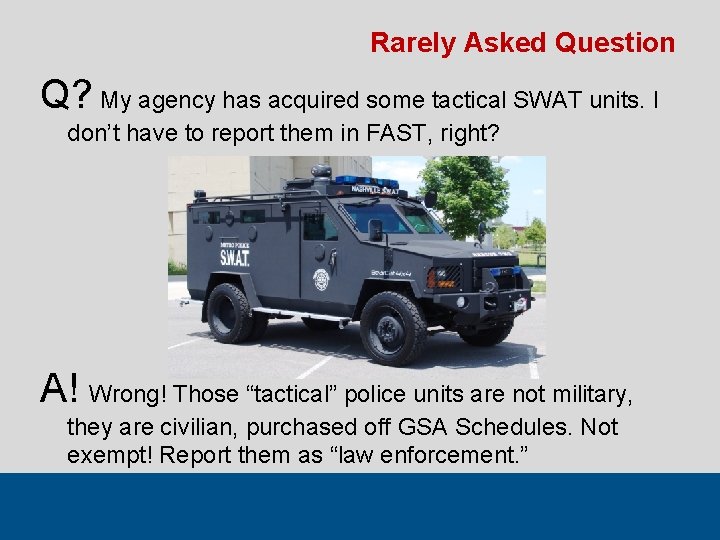 Rarely Asked Question Q? My agency has acquired some tactical SWAT units. I don’t