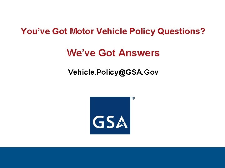 You’ve Got Motor Vehicle Policy Questions? We’ve Got Answers Vehicle. Policy@GSA. Gov 