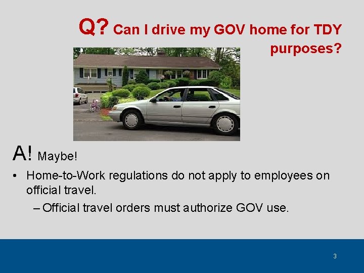 Q? Can I drive my GOV home for TDY purposes? A! Maybe! • Home-to-Work