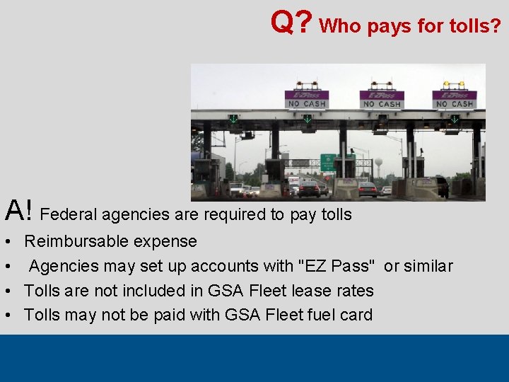 Q? Who pays for tolls? A! Federal agencies are required to pay tolls •