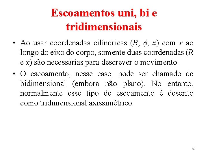 Escoamentos uni, bi e tridimensionais • Ao usar coordenadas cilíndricas (R, ϕ, x) com