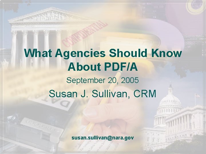 What Agencies Should Know About PDF/A September 20, 2005 Susan J. Sullivan, CRM susan.