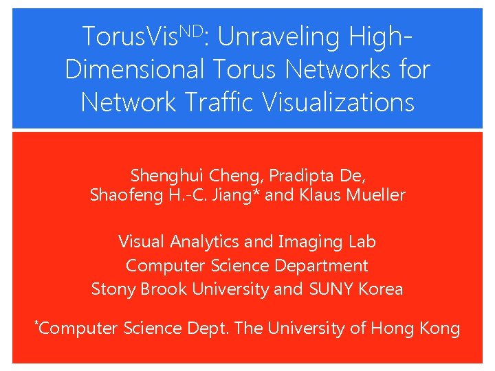 Torus. Vis. ND: Unraveling High. Dimensional Torus Networks for Network Traffic Visualizations Shenghui Cheng, Torus. Vis. ND: Unraveling High. Dimensional Torus Networks for Network Traffic Visualizations Shenghui Cheng,