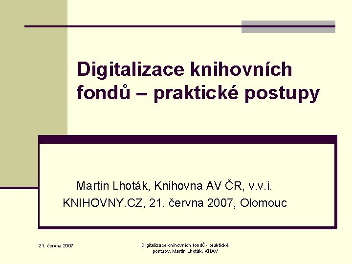 Digitalizace knihovních fondů – praktické postupy Martin Lhoták, Knihovna AV ČR, v. v. i.