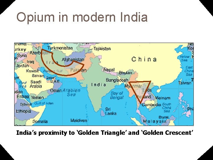 Opium in modern India 9 India’s proximity to ‘Golden Triangle’ and ‘Golden Crescent’ 
