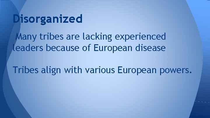 Disorganized Many tribes are lacking experienced leaders because of European disease Tribes align with
