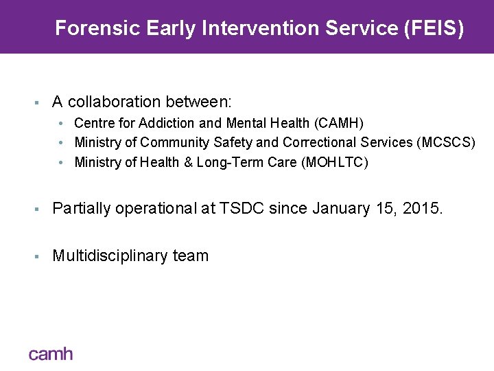 Forensic Early Intervention Service (FEIS) § A collaboration between: • Centre for Addiction and