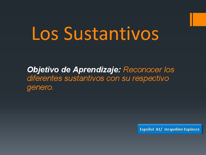 Los Sustantivos Objetivo de Aprendizaje: Reconocer los diferentes sustantivos con su respectivo genero. Español