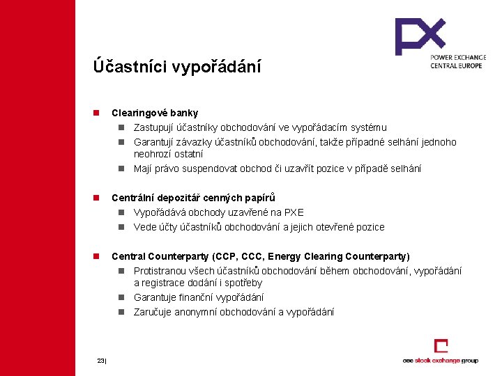 Účastníci vypořádání n Clearingové banky n Zastupují účastníky obchodování ve vypořádacím systému n Garantují Účastníci vypořádání n Clearingové banky n Zastupují účastníky obchodování ve vypořádacím systému n Garantují