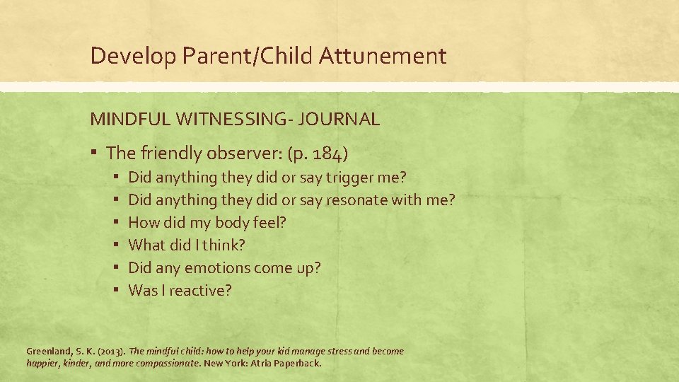 Develop Parent/Child Attunement MINDFUL WITNESSING- JOURNAL ▪ The friendly observer: (p. 184) ▪ ▪