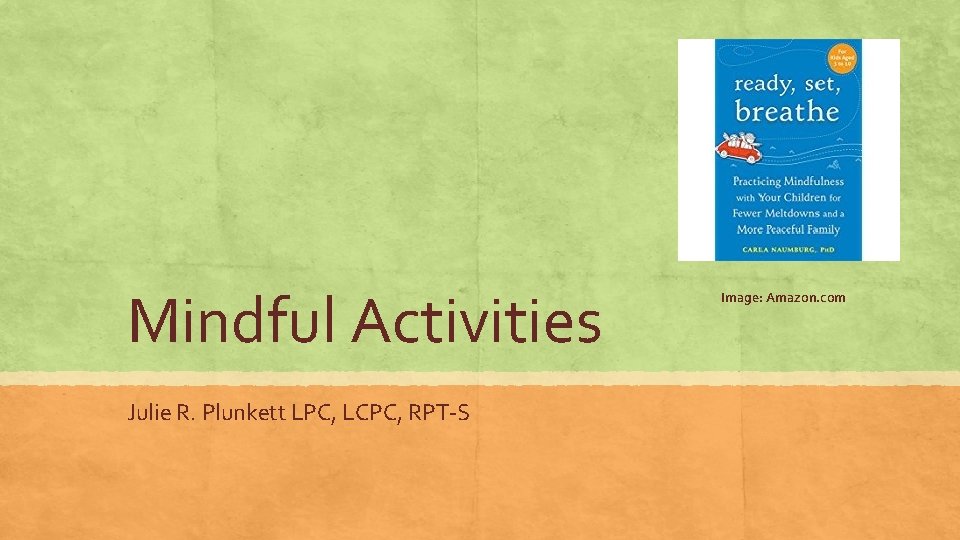 Mindful Activities Julie R. Plunkett LPC, LCPC, RPT-S Image: Amazon. com 