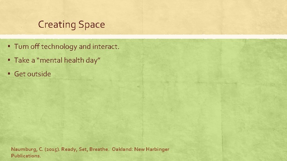 Creating Space ▪ Turn off technology and interact. ▪ Take a “mental health day”